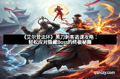 《艾尔登法环》黑刀刺客逃课攻略：轻松应对隐藏Boss的终极秘籍